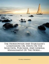 the Horseowner and Stableman's Companion: Or, Hints on Selection, Purchase General Management of Horse (Classic Reprint)