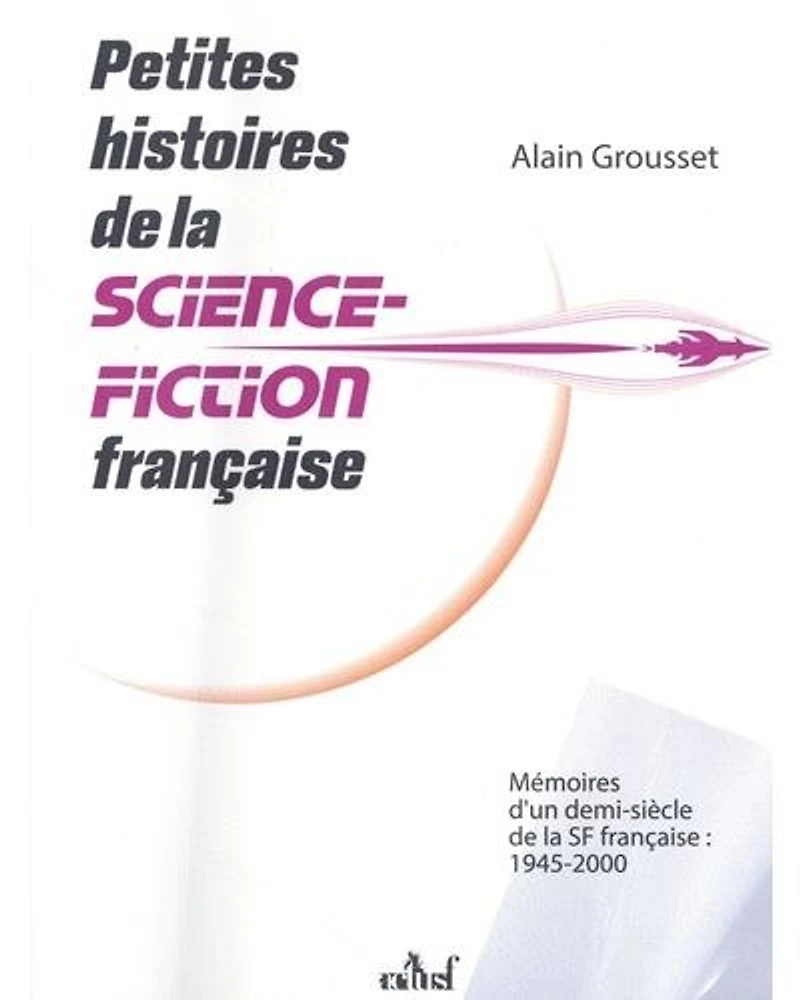 Petites histoires de la science-fiction française: mémoires d'un demi-siècle SF française
