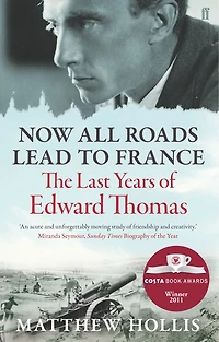 Now All Roads Lead To France: The Last Years Of Edward Thomas