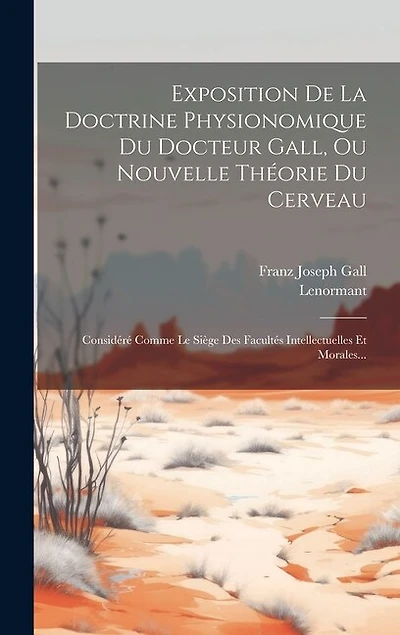 Exposition De La Doctrine Physionomique Du Docteur Gall, Ou Nouvelle Théorie Du Cerveau: Considéré Comme Le Siège Des Facultés Intellectuelles Et Morales...