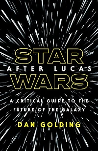 Star Wars after Lucas: A Critical Guide to the Future of Galaxy