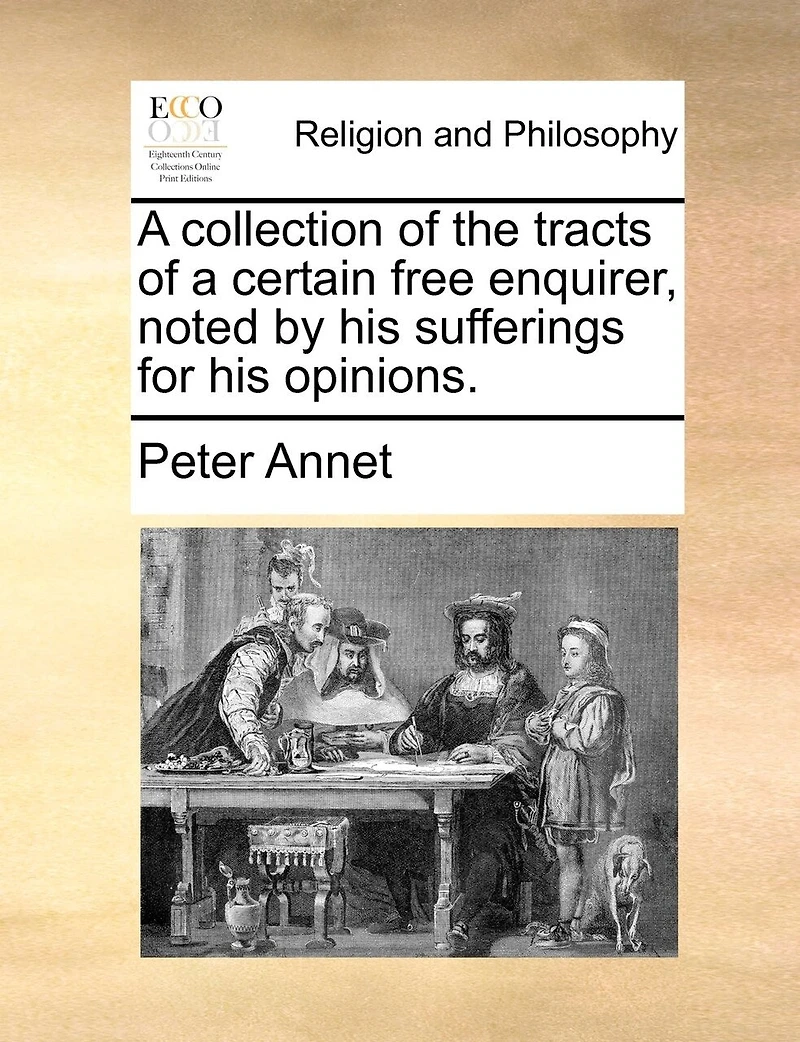 A collection of the tracts of a certain free enquirer, noted by his sufferings for his opinions.