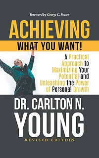 Achieving What You Want!: A Practical Approach to Maximizing Your Potential and Unleashing the Power of Personal Growth