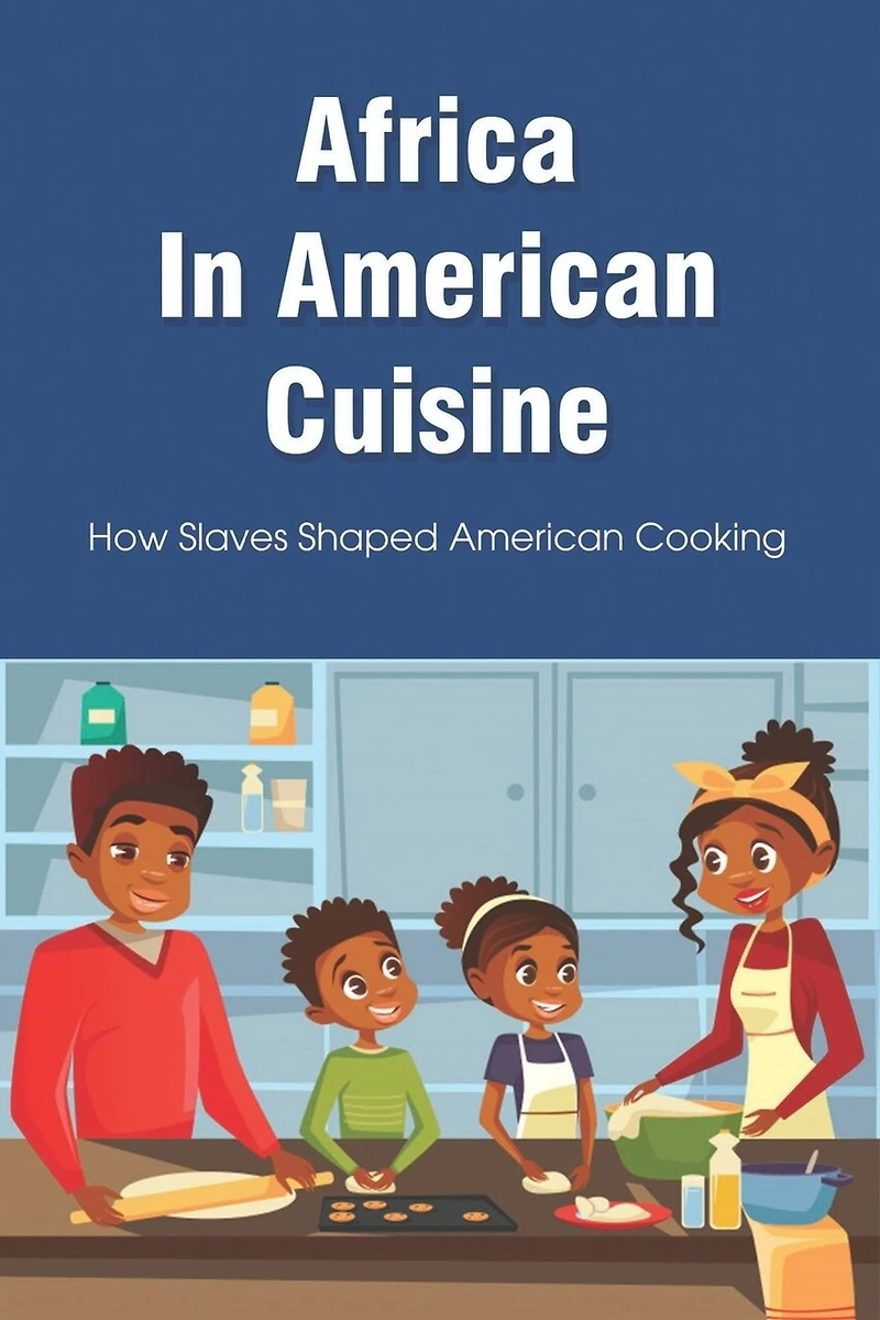 Africa In American Cuisine: How Slaves Shaped American Cooking: Slave Life And Diet By Early Black Americans
