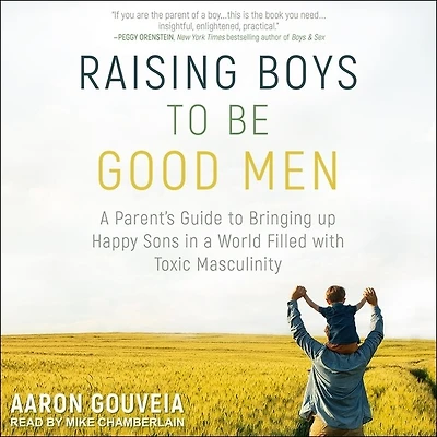 Raising Boys to Be Good Men: a Parent's Guide Bringing up Happy Sons World Filled with Toxic Masculinity