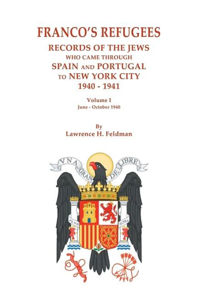 Franco's Refugees: Records of the Jews Who Came Through Spain and Portugal to New York City, 1940-1941. Volume I: June - October 1940