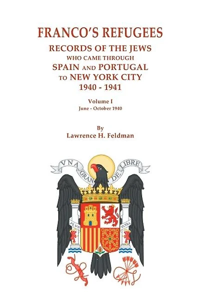 Franco's Refugees: Records of the Jews Who Came Through Spain and Portugal to New York City, 1940-1941. Volume I: June - October 1940