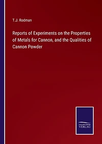 Reports of Experiments on the Properties of Metals for Cannon, and the Qualities of Cannon Powder