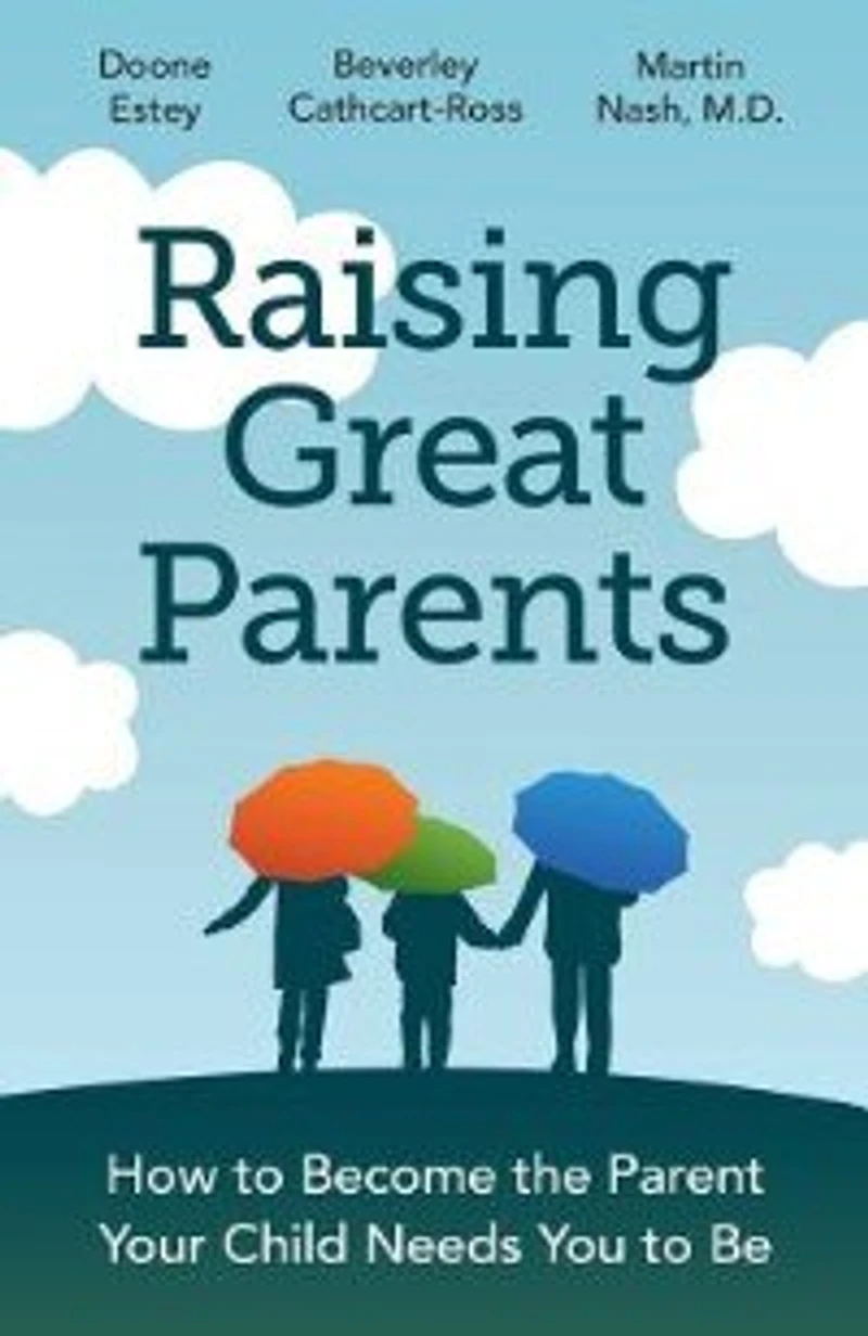 Raising Great Parents: How to Become the Parent Your Child Needs You Be