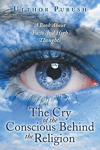 the Cry of Conscious Behind Religion: A Book about Facts and High Thoughts