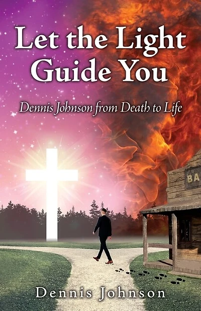 Let the Light Guide You: Dennis Johnson from Death to Life