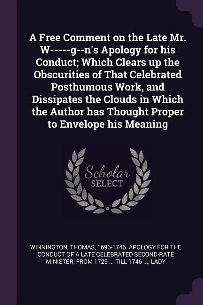 A Free Comment on the Late Mr. W-G-N's Apology for His Conduct: Which Clears Up Obscurities of That Celebrated Posthumous Work, and Dissipates Clouds Wh