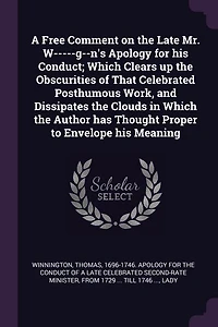 A Free Comment on the Late Mr. W-G-N's Apology for His Conduct: Which Clears Up Obscurities of That Celebrated Posthumous Work, and Dissipates Clouds Wh