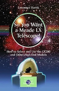 So You Want a Meade LX Telescope!: How to Select and Use the LX200 Other High-End Models
