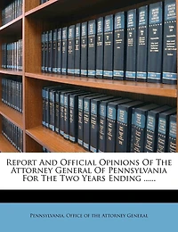 Report And Official Opinions Of The Attorney General Pennsylvania For Two Years Ending