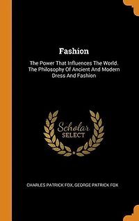 Fashion: The Power That Influences The World. The Philosophy Of Ancient And Modern Dress And Fashion