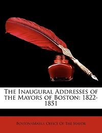 the Inaugural Addresses of Mayors Boston: 1822-1851