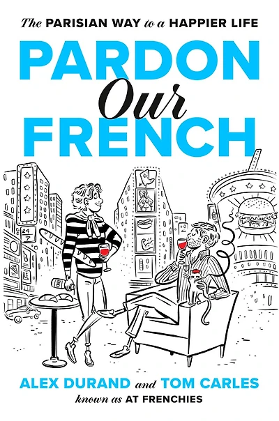 Pardon Our French: The Parisian Way to a Happier Life