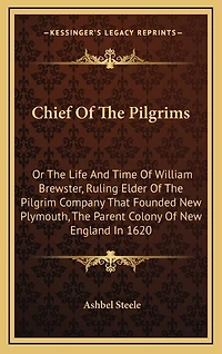 Chief Of The Pilgrims: Or The Life And Time Of William Brewster, Ruling Elder Of The Pilgrim Company That Founded New Plymouth, The Parent Colony Of New England In 1620
