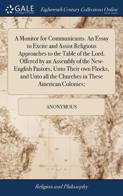 A Monitor for Communicants. an Essay to Excite and Assist Religious Approaches the Table of Lord. Offered by Assembly New-English Pastors, Unto Their own Flocks, all Churches These American Colonies;