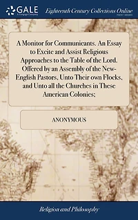 A Monitor for Communicants. an Essay to Excite and Assist Religious Approaches the Table of Lord. Offered by Assembly New-English Pastors, Unto Their own Flocks, all Churches These American Colonies;