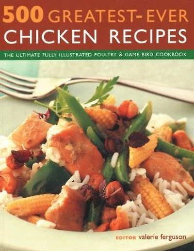 500 Greatest-ever Chicken Recipes: The Ultimate Fully-illustrated Poultry And Game Bird Cookbook