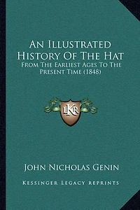 An Illustrated History Of The Hat: From The Earliest Ages To The Present Time (1848)