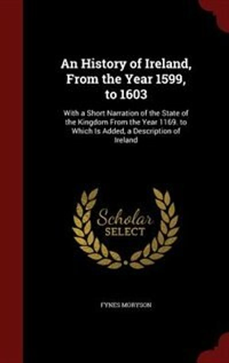 An History of Ireland, From the Year 1599, to 1603: With a Short Narration State Kingdom 1169. Which Is Added, Descrip