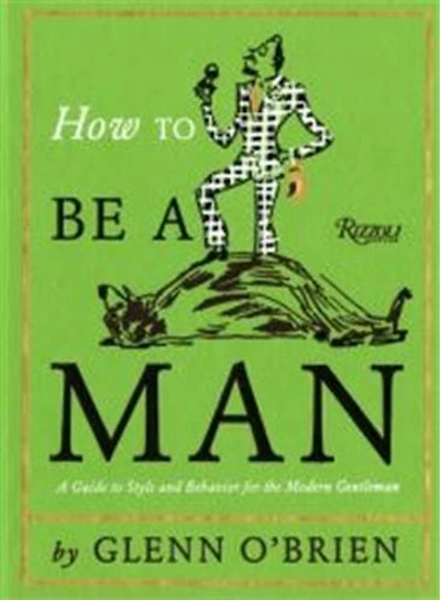 How To Be A Man: Guide Style and Behavior For The Modern Gentleman