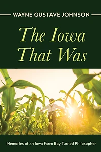 The Iowa That Was: Memories of an Farm Boy Turned Philosopher