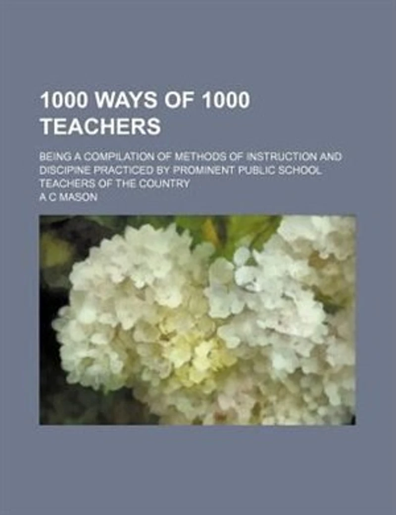 1000 ways of 1000 teachers; being a compilation of methods of instruction and discipine practiced by prominent public school teachers of the country
