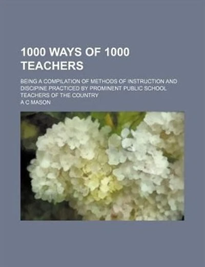 1000 ways of 1000 teachers; being a compilation of methods of instruction and discipine practiced by prominent public school teachers of the country