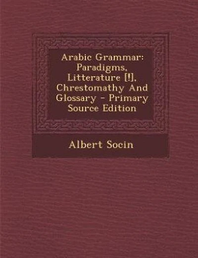 Arabic Grammar: Paradigms, Litterature [!], Chrestomathy And Glossary - Primary Source Edition