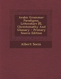 Arabic Grammar: Paradigms, Litterature [!], Chrestomathy And Glossary - Primary Source Edition