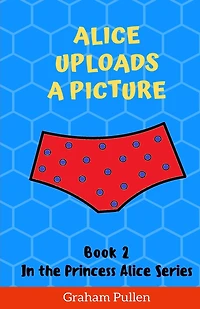 Alice Uploads A Picture: Book 2 in the Princess Alice series of Online Safety Adventures