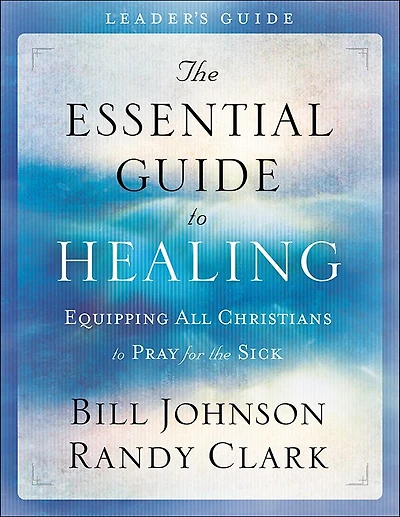 The Essential Guide To Healing - Leader's Guide: Equipping All Christians to Pray for the Sick