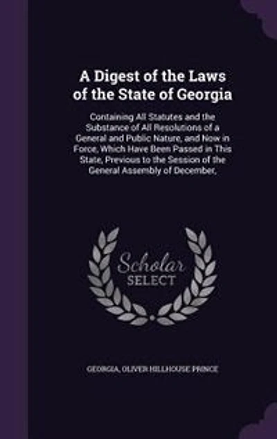 a Digest of the Laws State Georgia: Containing All Statutes and Substance Resolutions General Public Nature, No
