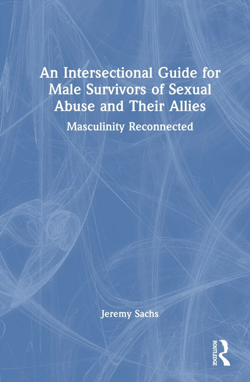 An Intersectional Guide for Male Survivors of Sexual Abuse and Their Allies: Masculinity Reconnected