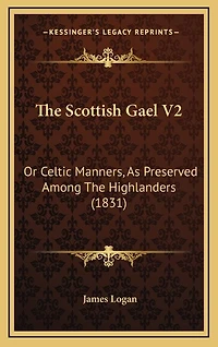 The Scottish Gael V2: Or Celtic Manners, As Preserved Among The Highlanders (1831)