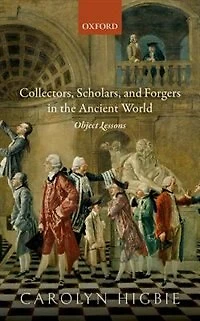 Collectors, Scholars, and Forgers the Ancient World: Object Lessons