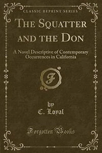 The Squatter and the Don: A Novel Descriptive of Contemporary Occurrences in California (Classic Reprint)
