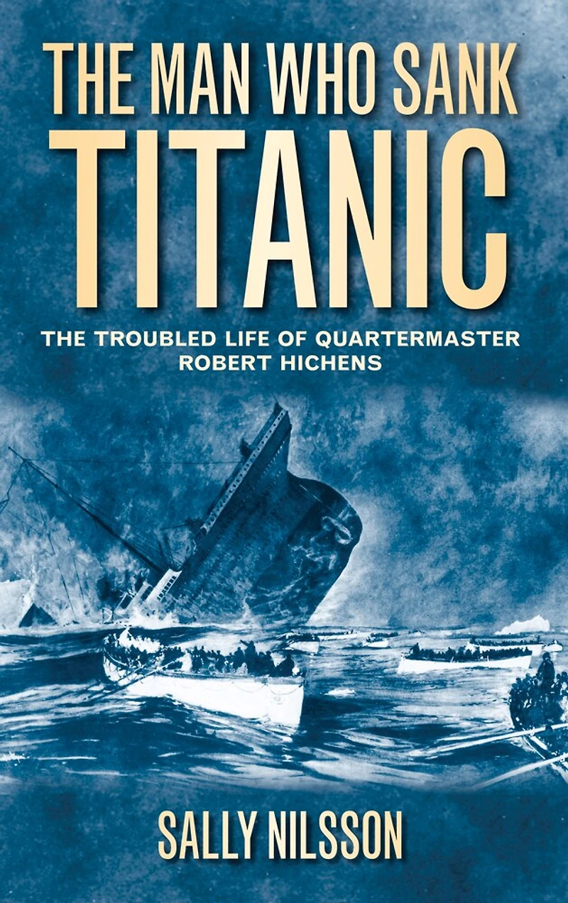 The Man Who Sank Titanic: Troubled Life of Quartermaster Robert Hichens