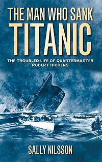 The Man Who Sank Titanic: Troubled Life of Quartermaster Robert Hichens