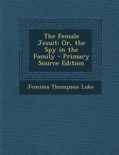 The Female Jesuit: Or, the Spy in the Family - Primary Source Edition