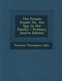 The Female Jesuit: Or, the Spy in the Family - Primary Source Edition