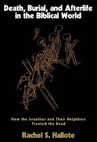 Death, Burial, and Afterlife in the Biblical World: How the Israelites and Their Neighbors Treated the Dead