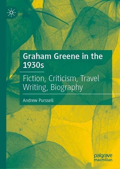 Graham Greene the 1930s: Fiction, Criticism, Travel Writing, Biography