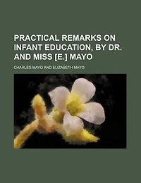 Practical Remarks On Infant Education, by Dr. and Miss [E.] Mayo