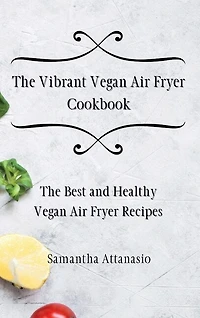 The Vibrant Vegan Air Fryer Cookbook: The Best and Healthy Vegan Air Fryer Recipes