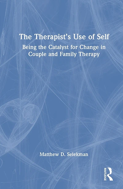 the Therapist's Use of Self: Being Catalyst for Change Couple and Family Therapy